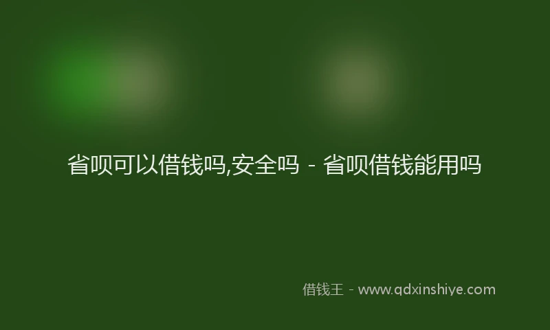 省呗可以借钱吗,安全吗 - 省呗借钱能用吗