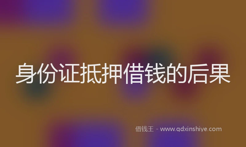 身份证抵押借钱的后果