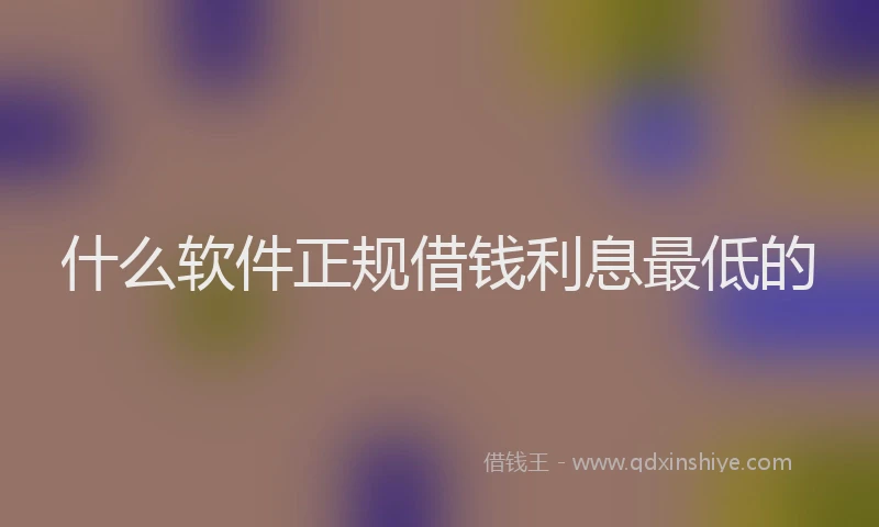 什么软件正规借钱利息最低的