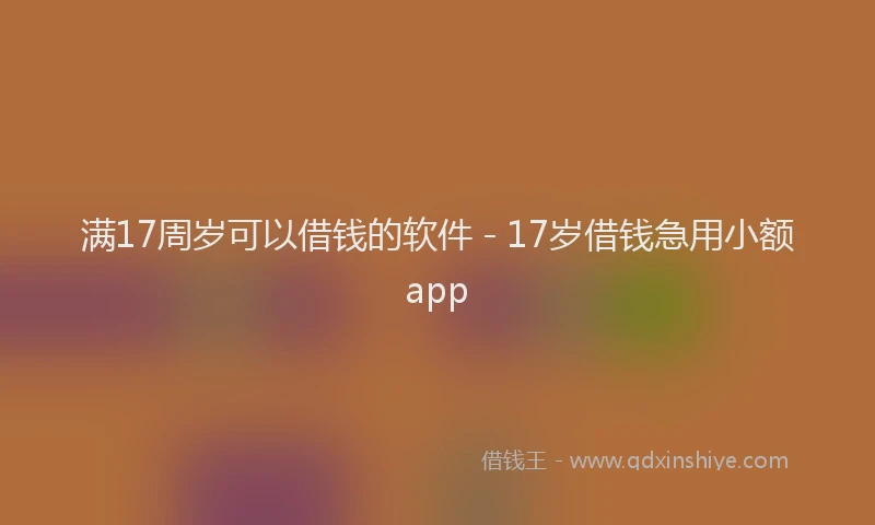 满17周岁可以借钱的软件 - 17岁借钱急用小额app