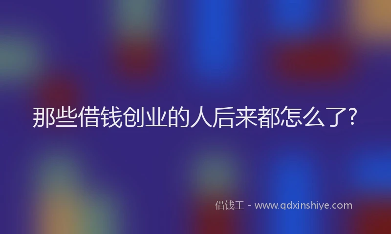 那些借钱创业的人后来都怎么了?