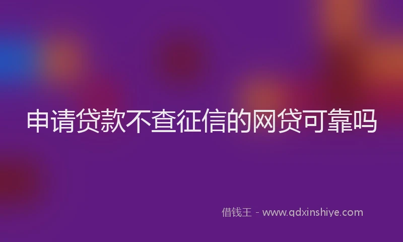 申请贷款不查征信的网贷可靠吗