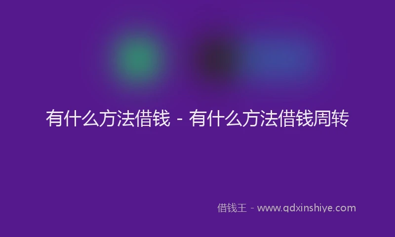 有什么方法借钱 - 有什么方法借钱周转