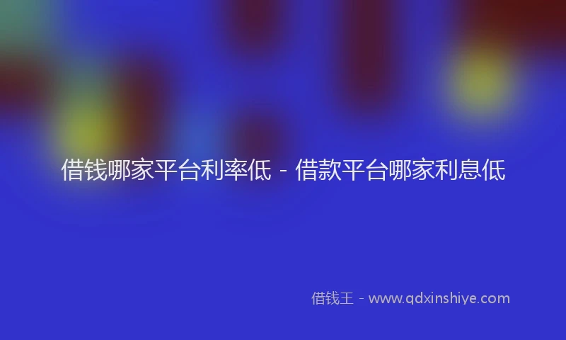 借钱哪家平台利率低 - 借款平台哪家利息低