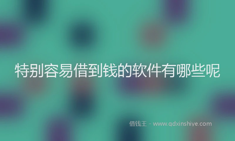 特别容易借到钱的软件有哪些呢