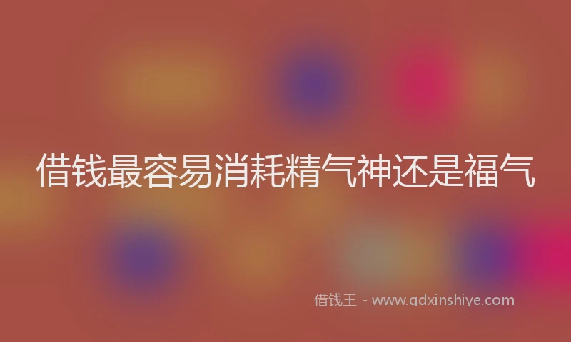 借钱最容易消耗精气神还是福气