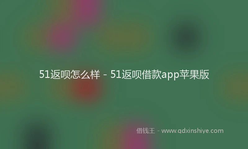 51返呗怎么样 - 51返呗借款app苹果版
