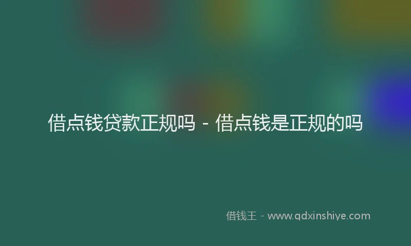 借点钱贷款正规吗 - 借点钱是正规的吗