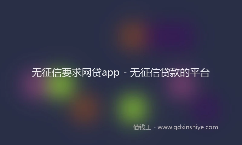 无征信要求网贷app - 无征信贷款的平台