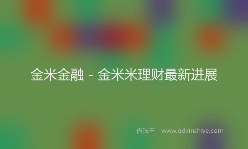金米金融 - 金米米理财最新进展