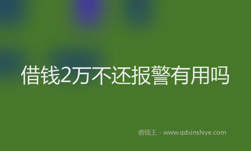 借钱2万不还报警有用吗