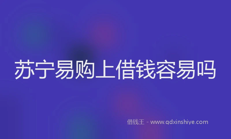 苏宁易购上借钱容易吗