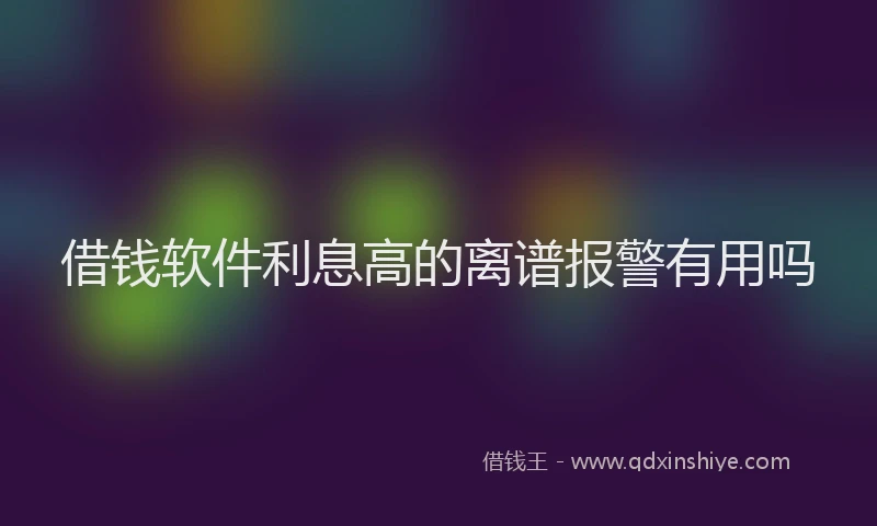 借钱软件利息高的离谱报警有用吗