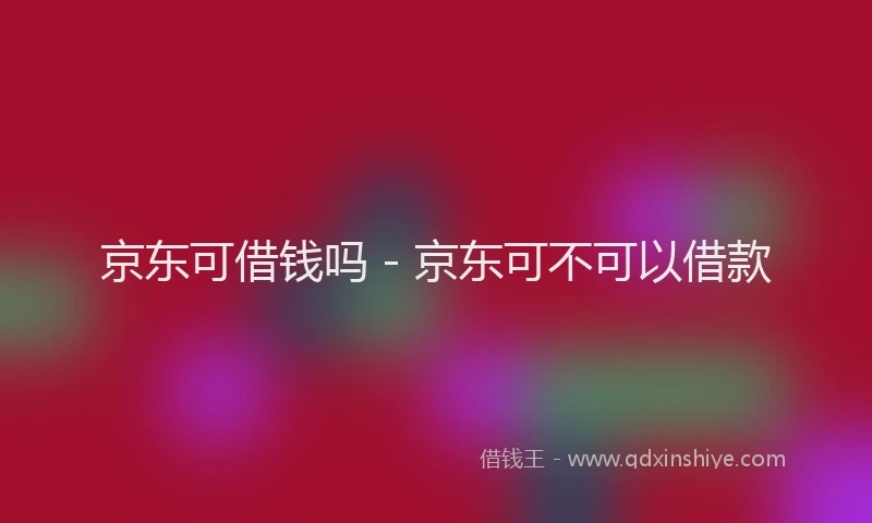 京东可借钱吗 - 京东可不可以借款