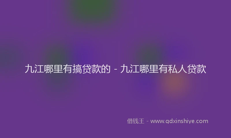 九江哪里有搞贷款的 - 九江哪里有私人贷款