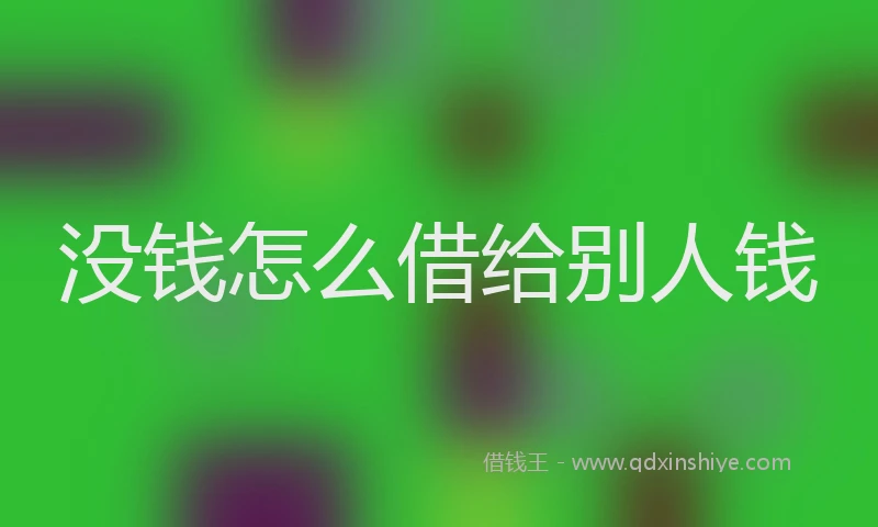 没钱怎么借给别人钱