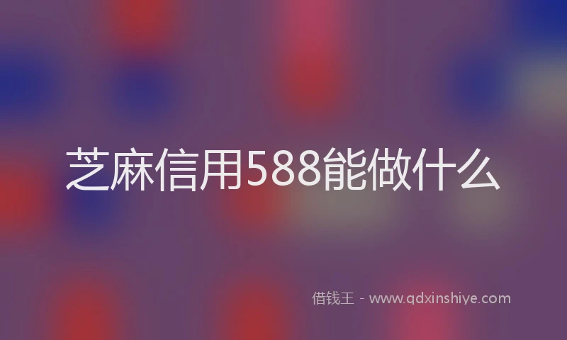 芝麻信用588能做什么