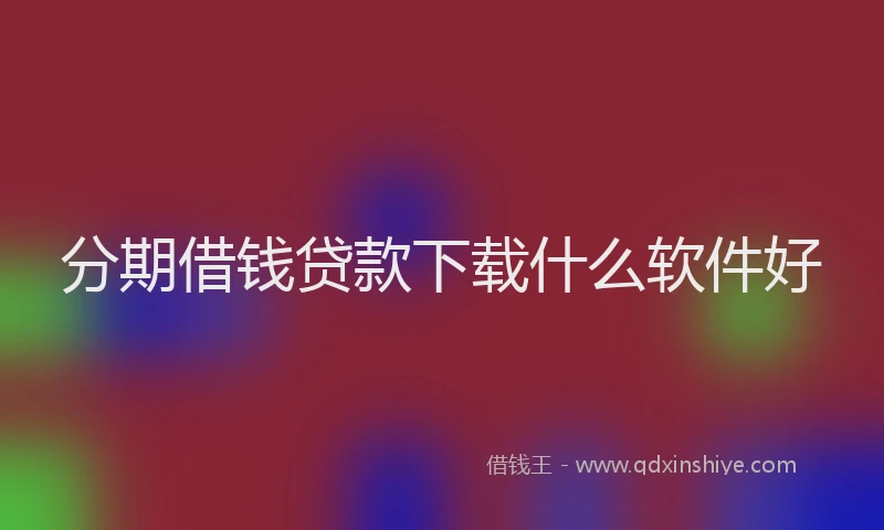 分期借钱贷款下载什么软件好
