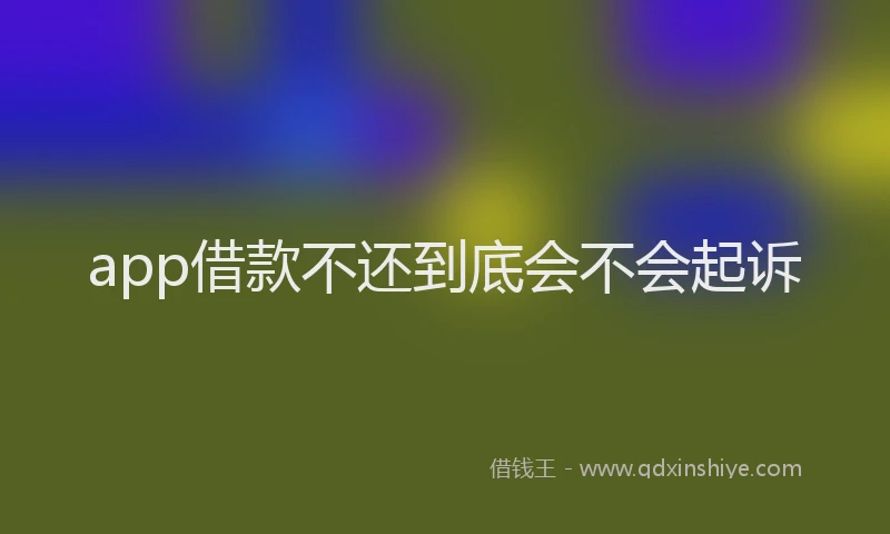 app借款不还到底会不会起诉