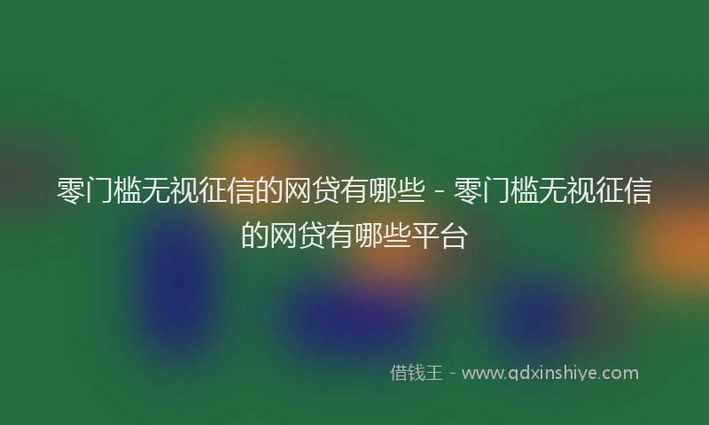 零门槛无视征信的网贷有哪些 - 零门槛无视征信的网贷有哪些平台