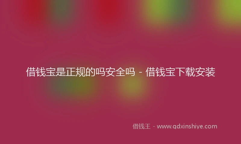 借钱宝是正规的吗安全吗 - 借钱宝下载安装