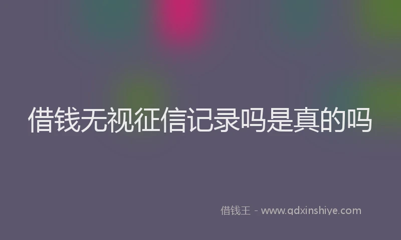 借钱无视征信记录吗是真的吗