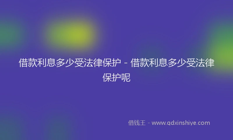 借款利息多少受法律保护 - 借款利息多少受法律保护呢