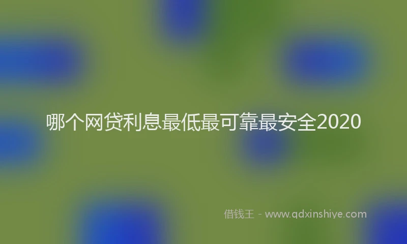 哪个网贷利息最低最可靠最安全2020