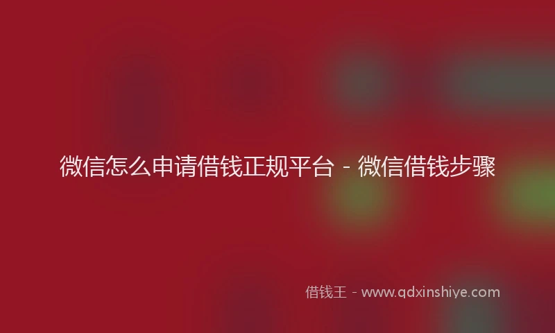 微信怎么申请借钱正规平台 - 微信借钱步骤