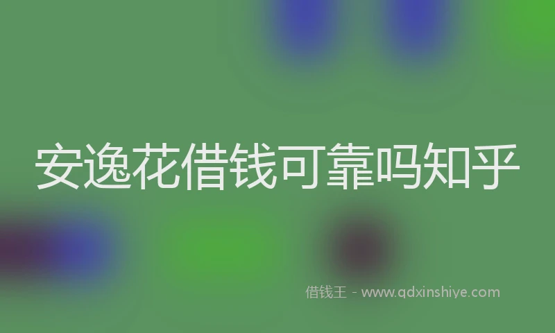 安逸花借钱可靠吗知乎
