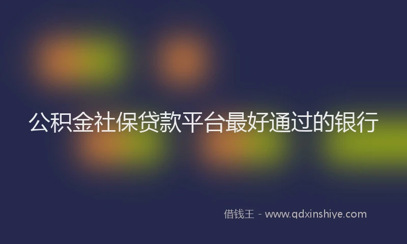 公积金社保贷款平台最好通过的银行