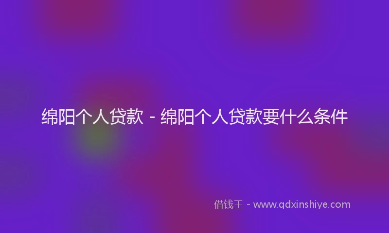 绵阳个人贷款 - 绵阳个人贷款要什么条件