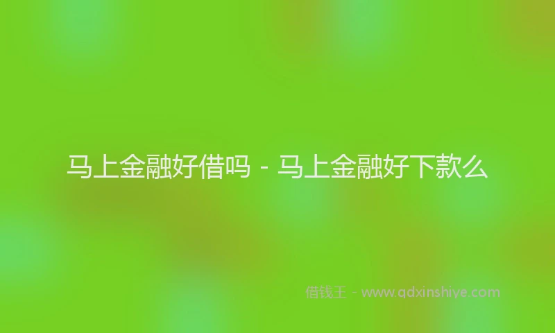 马上金融好借吗 - 马上金融好下款么