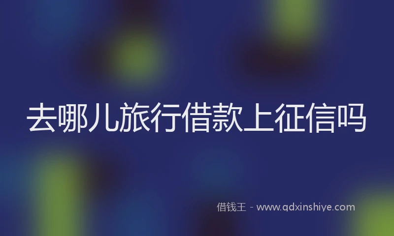 去哪儿旅行借款上征信吗