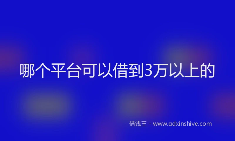 哪个平台可以借到3万以上的