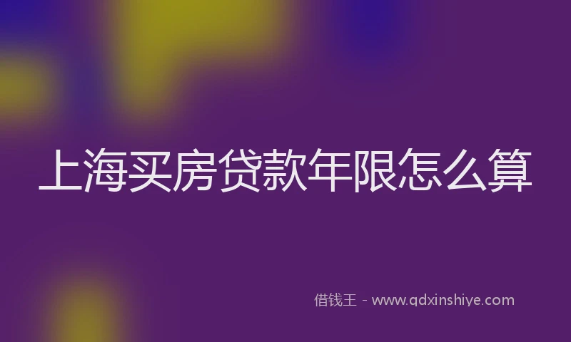 上海买房贷款年限怎么算