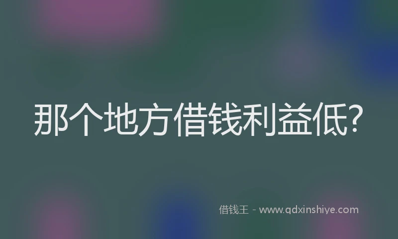 那个地方借钱利益低?