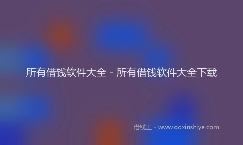 所有借钱软件大全 - 所有借钱软件大全下载