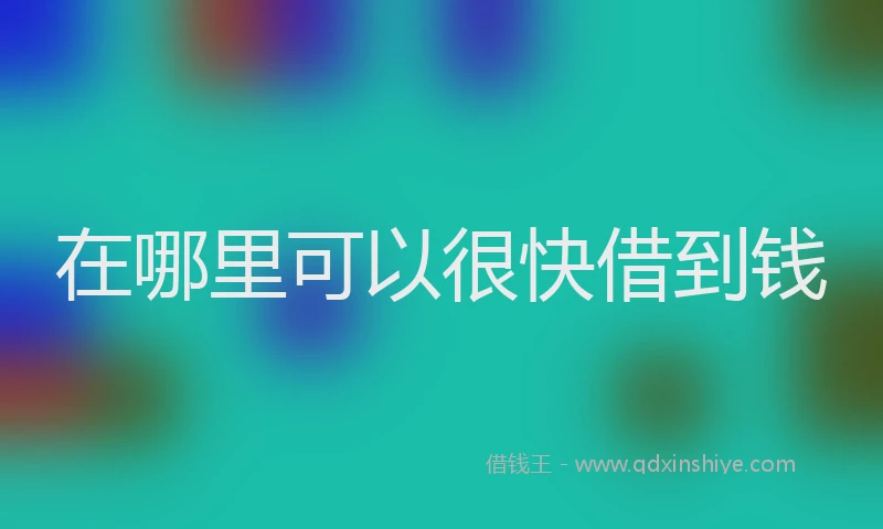 在哪里可以很快借到钱