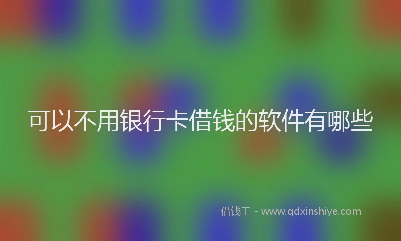 可以不用银行卡借钱的软件有哪些