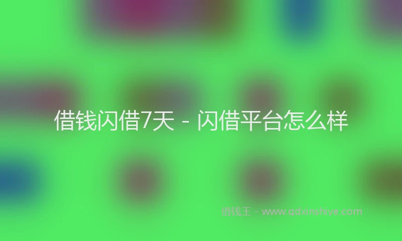 借钱闪借7天 - 闪借平台怎么样