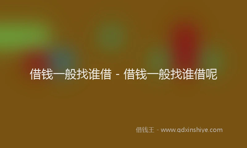 借钱一般找谁借 - 借钱一般找谁借呢