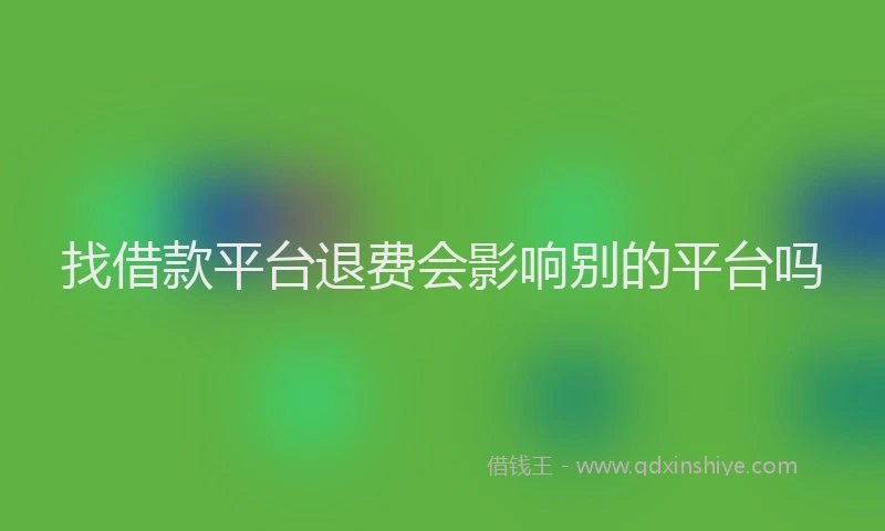 找借款平台退费会影响别的平台吗