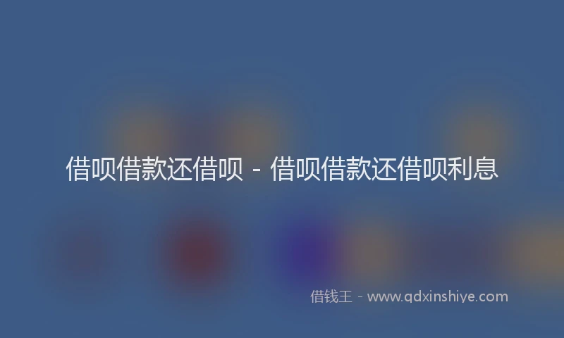 借呗借款还借呗 - 借呗借款还借呗利息