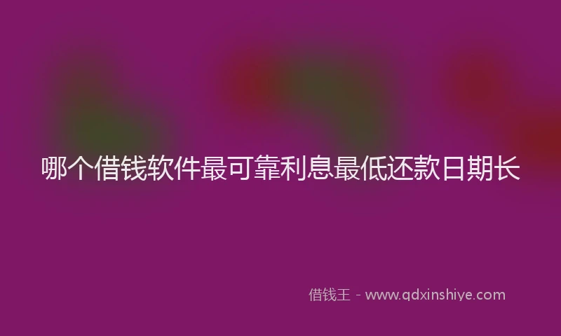 哪个借钱软件最可靠利息最低还款日期长