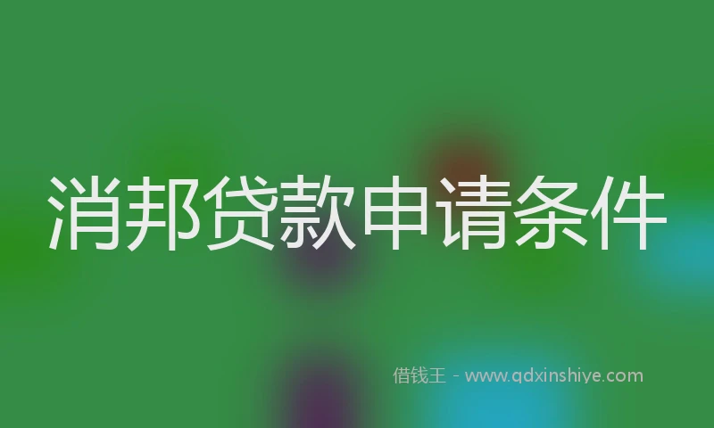 消邦贷款申请条件