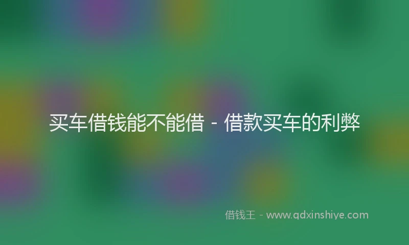 买车借钱能不能借 - 借款买车的利弊