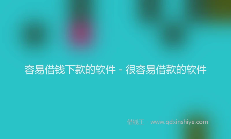 容易借钱下款的软件 - 很容易借款的软件