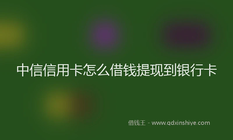 中信信用卡怎么借钱提现到银行卡