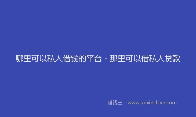 哪里可以私人借钱的平台 - 那里可以借私人贷款